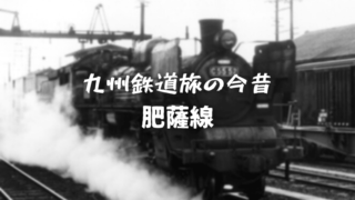 九州鉄道旅の今昔 肥薩線